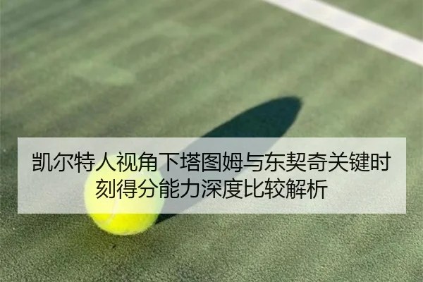 凯尔特人视角下塔图姆与东契奇关键时刻得分能力深度比较解析