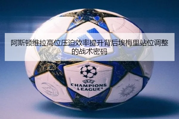阿斯顿维拉高位压迫效率提升背后埃梅里站位调整的战术密码